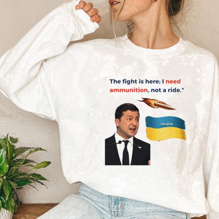 Thư Fight Is Here; I Need Ammunition Not A Ride Volodymyr Zelensky Ukraine Support Shirt