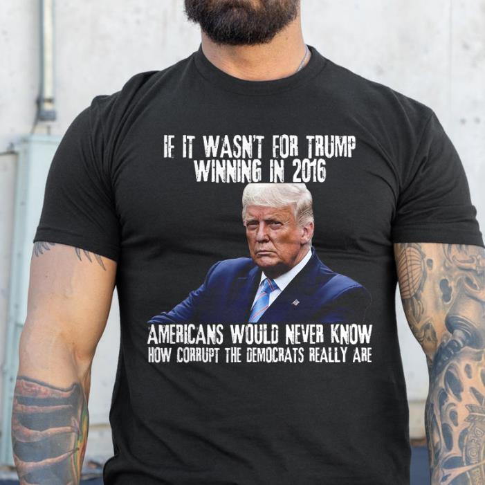 TRUMP IF IT WASNT FOR WINNING IN 2016-Shirt