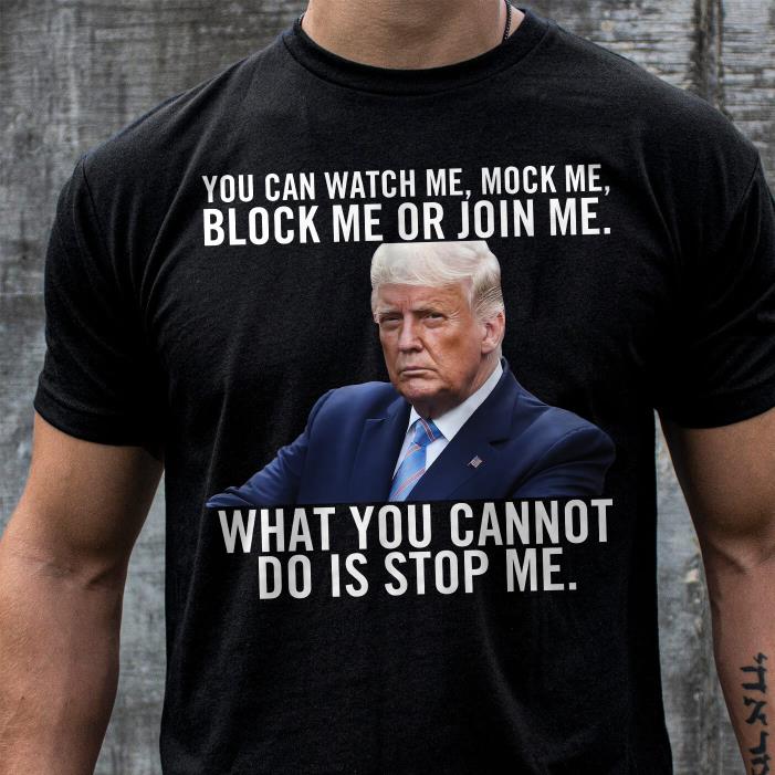 TRUMP-YOU CAN WATCH ME,MOCK ME BLOCK ME OR JOIN ME-Shirt