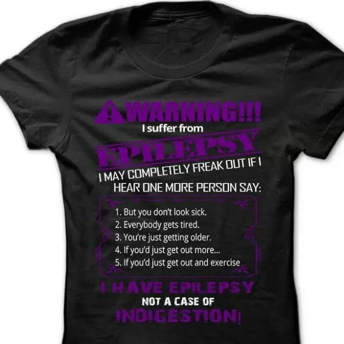 Warning I Suffer From Epilepsy I May Completely Freak Out If I Hear One MOre Person Say I Have Epilepsy Indigestion Shirt Warning I Suffer From Epilepsy I May Completely Freak Out If I Hear One MOre Person Say I Have Epilepsy Indigestion Shirt