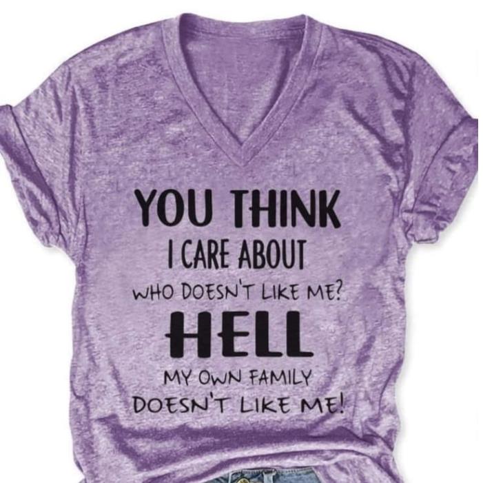 You Think I Care About Who Doesn't Like Me Hell My Own Family Doesn't Like Me Custom T-shirt Printing
