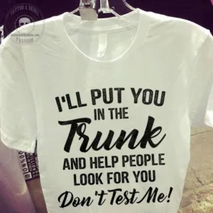 I'll Put You In The Trunk And Help People Look For You Don't Test Me Shirt