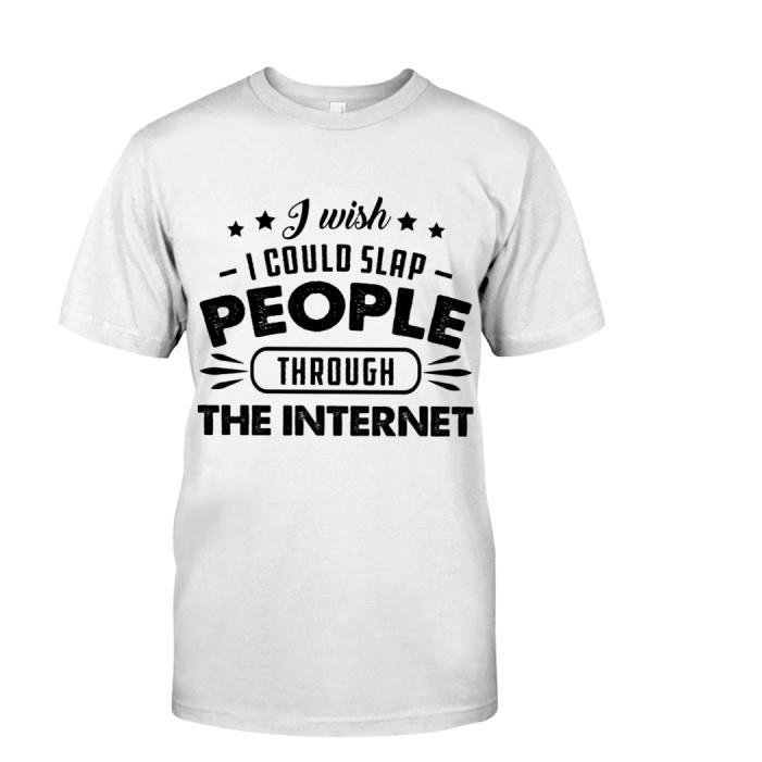 I wish i could slap people through the internet shirt