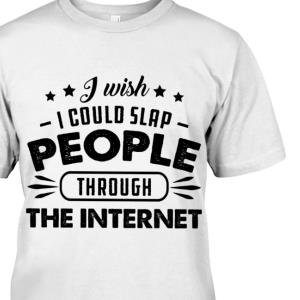 I wish i could slap people through the internet shirt