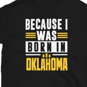 Because I Was Born In Oklahoma Shirts unisex, hoodie, sweatshirt
