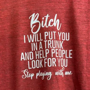 Bitch I Will Put You In A Trunk And Help People Look For You Stop Playing With Me Shirt