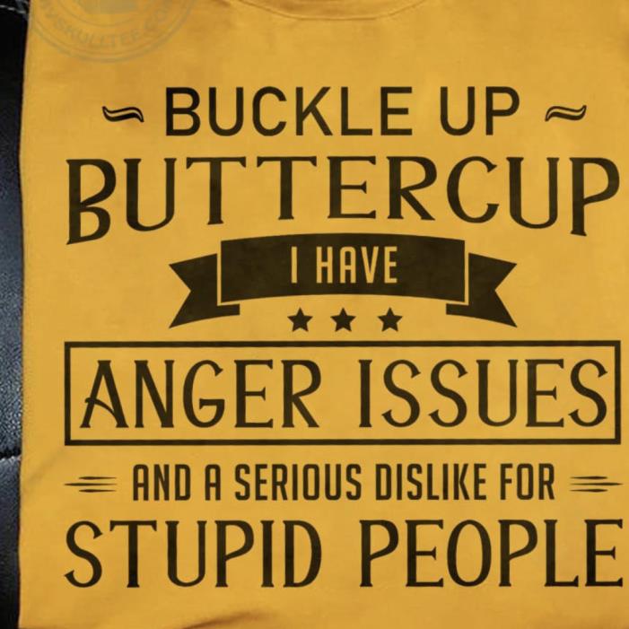 Buckle Up Butter Cup I Have Anger Issues Stupid People Shirt