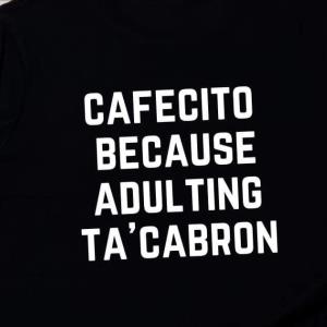Cafecito Because Adulting Ta'Cabron Shirt unisex, hoodie, sweatshirt