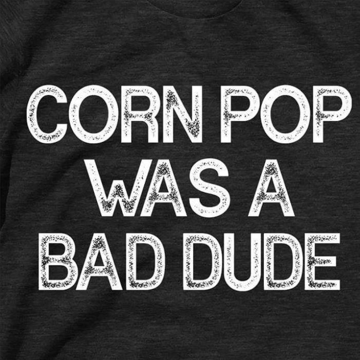 Cornpop Was A Bad Dude Shirt