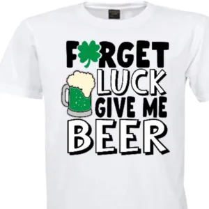 Forget Luck Give Me Beer Patrick's Day Shirt