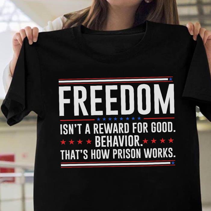 Freedom Isn't A Reward For Good Behavior That's How Prison Works Shirt