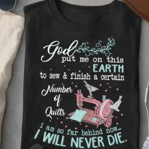 God Put Me On This Earth To Sew Finish A Certain Number Of Quilts Shirt