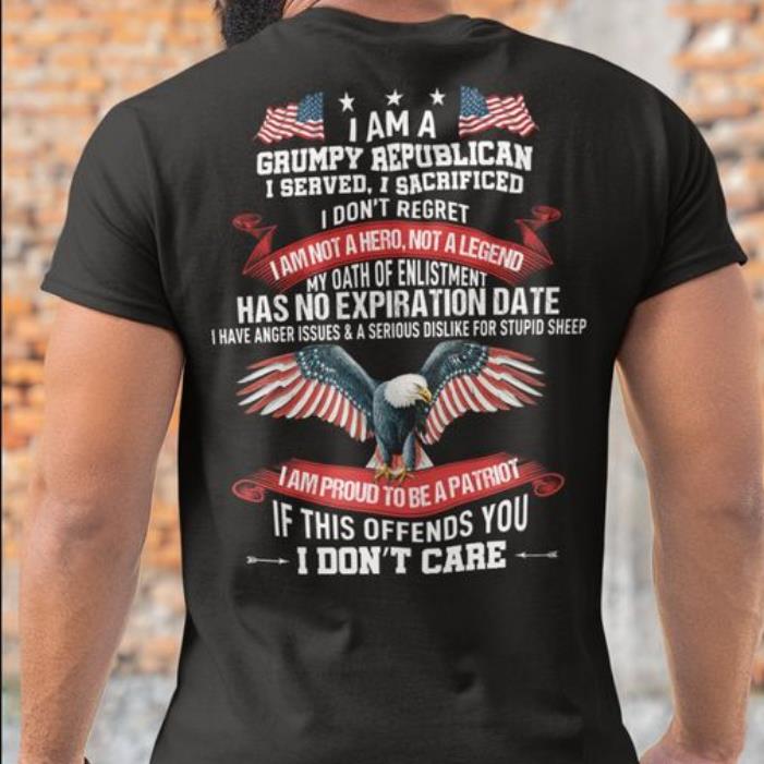 I Am A Grumpy Republican I Served I Sacrificed I Don't Regret I Am Not A Hero Not A Legend Shirt