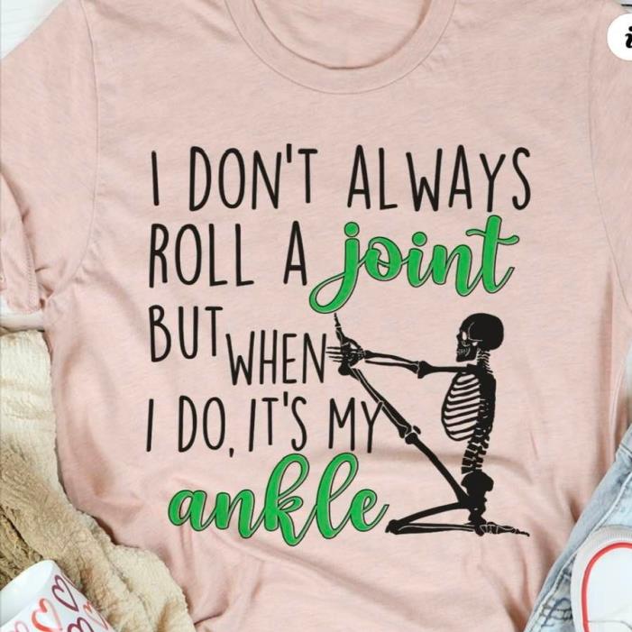 I Don't Always Roll A Joint But When I Do It's My Ankle Skeleton Shirt