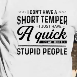 I Don’t Have A Short Temper I Just Have A Quick Reaction To Stupid People Shirt