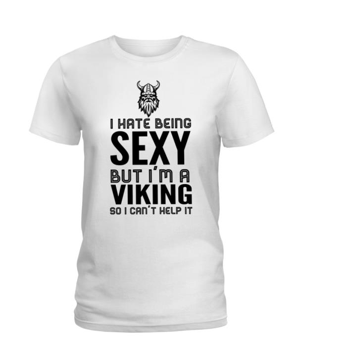 I Hate Being Sexy But I'm A Viking So I can't Help It Shirt