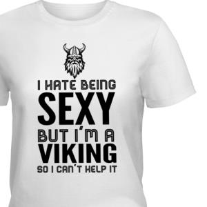 I Hate Being Sexy But I'm A Viking So I can't Help It Shirt unisex, hoodie, sweatshirt