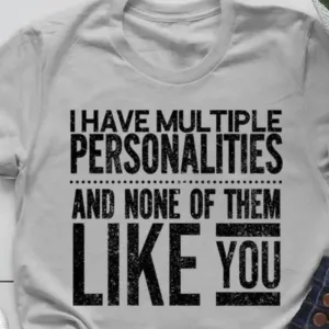 I Have Multiple Personalities And None Of Them Like You Shirt
