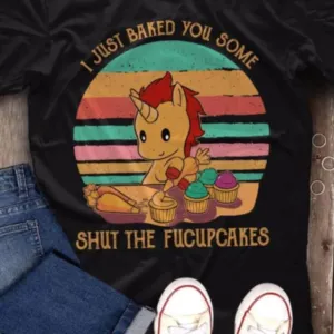 I Just Baked You Some Shut Thw Fucuupcakes shirt