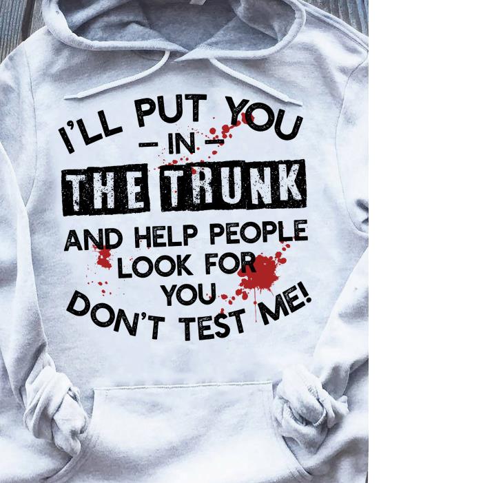 I'll Put You In The Trunk And Help People Look For You Shirt