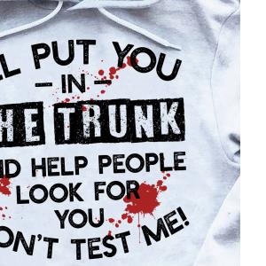 I'll Put You In The Trunk And Help People Look For You Shirt unisex, hoodie, sweatshirt