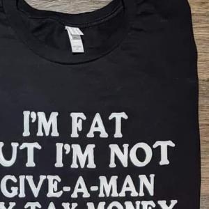 I'm Fat But I'm Not Give A Man My Tax Money Fat Shirt unisex, hoodie, sweatshirt