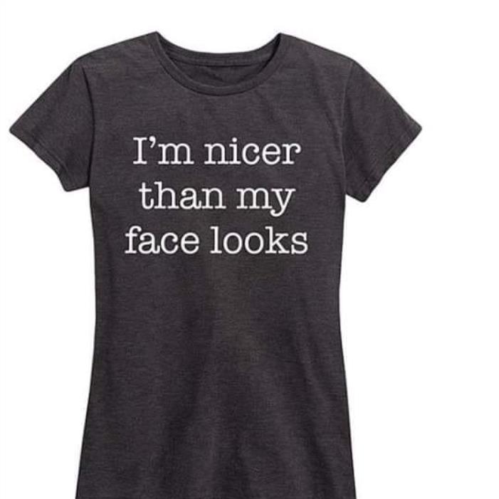 I'm nicer than my face looks shirt