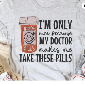 I'm Only nice because my doctor makes me take these pills Shirt