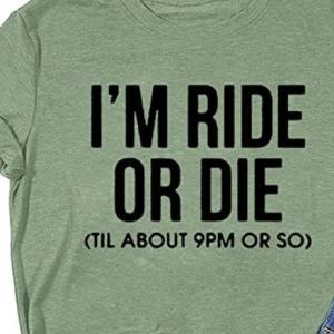 I'm Ride Or Die Til About 9 PM Or So Shirt unisex, hoodie, sweatshirt
