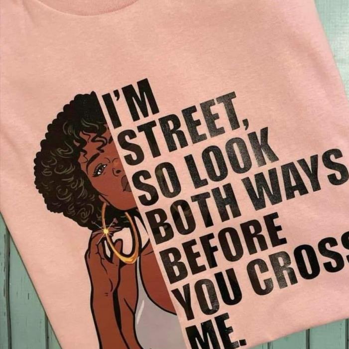 I'm street So Look Both Ways Before You Cross My Beautiful Women Shirt
