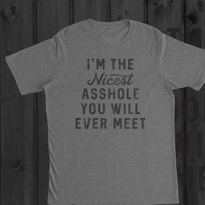 I'm The nicest asshole you will ever meet shirt