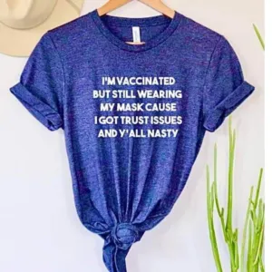 I'm Vaccinated But I Still Wearing My Mask Cause I Got Trust issues and y'all nasty shirt
