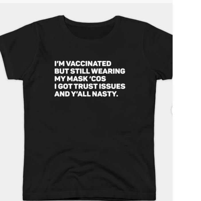 I'm vaccinated but still wearing my mask 'cos I got Trust issues and y'all nasty Covid-19 shirt