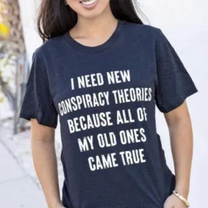 I need new conspiracy theories because all of my old ones came true shirt
