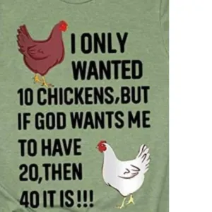 I Only Want 10 chickens but If God Wants Me To Have 20 Then 40 It is chicken shirt