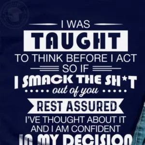 I was Taught to Think Before I Act So If I Smack The Shit Out of You Rest Assured Shirt