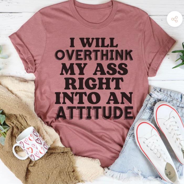 I Will Overthink My Ass Right Into An Attitude Shirt