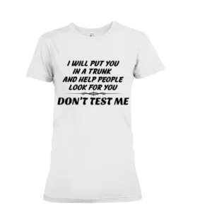 I Will Put You In A Trunk And Help People Look For You Don't test me Shirt