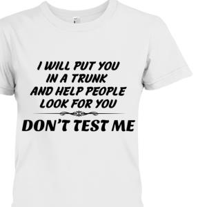 I Will Put You In A Trunk And Help People Look For You Don't test me Shirt unisex, hoodie, sweatshirt
