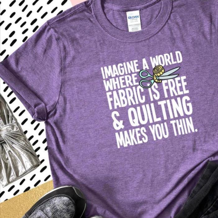 Imagine A World Where Fabric Is Free Quilting Make You Thin Shirt