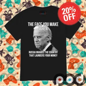 Joe Biden The Face You Make When Russia Invaded Country That Launders Your Money Shirt