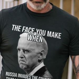 Joe Biden The Face You Make When Russia Invaded Country That Launders Your Money Shirt unisex, hoodie, sweatshirt