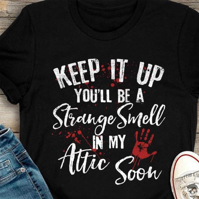 Keep Up You'll Be A Strange Smell In My Attic Soon Hand Blood Shirt