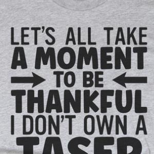 Let's All Take A Moment To Be Thankful I Don't Own A Taser Shirt unisex, hoodie, sweatshirt
