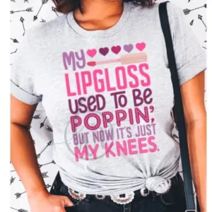 My Lipgloss used to be poppin but now it's just my kness shirt