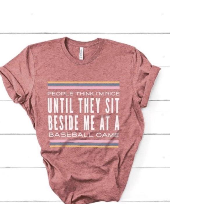 People Think I'm Nice Until They Sit Beside Me At A Baseball Came Shirt
