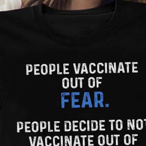 People Vaccinate Out Of Fear People Decide To Not Vaccinate Out Of Knowledge Shirt unisex, hoodie, sweatshirt