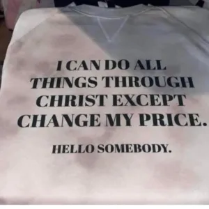 I Can Do All Things Through Christ Except Change My Price Hello Somebody Shirt