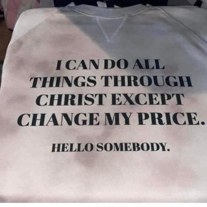 I Can Do All Things Through Christ Except Change My Price Hello Somebody Shirt