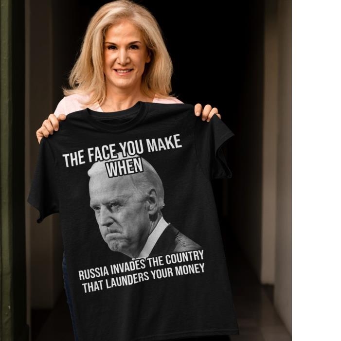 Joe Biden The Face You Make When Russia Invaded Country That Launders Your Money F.B.J Shirt